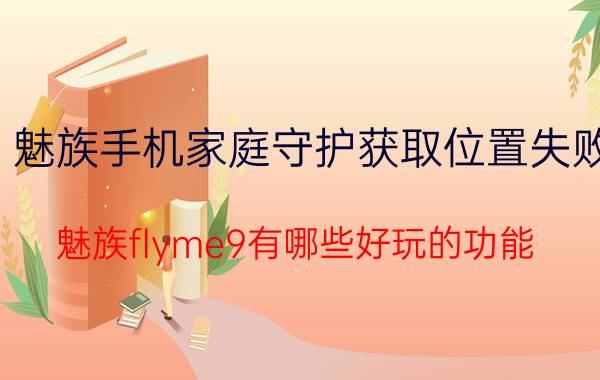 魅族手机家庭守护获取位置失败 魅族flyme9有哪些好玩的功能？